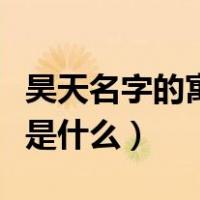 昊天名字的寓意是什么意思（昊天名字的含义是什么）