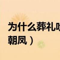 为什么葬礼吹百鸟朝凤（丧事为什么要吹百鸟朝凤）