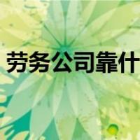劳务公司靠什么挣钱（劳务公司靠什么赚钱）