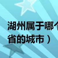 湖州属于哪个省市都有哪些县（湖州属于哪个省的城市）