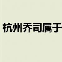 杭州乔司属于什么区（杭州乔司属于哪个区）