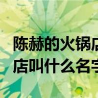 陈赫的火锅店叫什么名字在哪里（陈赫的火锅店叫什么名字）