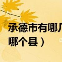 承德市有哪几个县市（承德是哪个省哪个城市哪个县）
