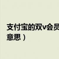 支付宝的双v会员是什么意思（支付宝和移动双v会员是什么意思）