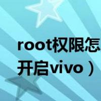 root权限怎么开启vivo手机（root权限怎么开启vivo）
