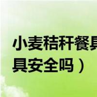 小麦秸秆餐具可以承受多高温度（小麦秸秆餐具安全吗）