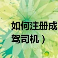 如何注册成为e代驾司机（e代驾怎么注册代驾司机）