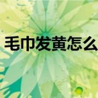 毛巾发黄怎么洗白变软（毛巾发黄怎么洗白）