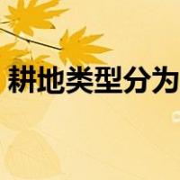 耕地类型分为哪几个（耕地类型分为哪两类）