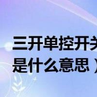 三开单控开关和三开双控开关（三开单控开关是什么意思）