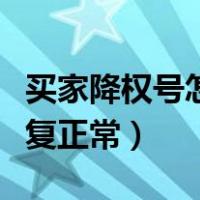 买家降权号怎么恢复正常（买家降权号怎么恢复正常）