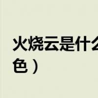 火烧云是什么颜色的像什么（火烧云是什么颜色）