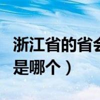 浙江省的省会城市是什么（浙江省的省会城市是哪个）