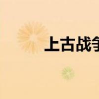 上古战争（关于上古战争的介绍）