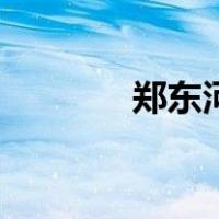 郑东河（关于郑东河的介绍）