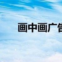 画中画广告（关于画中画广告的介绍）