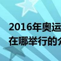2016年奥运会在哪举行（关于2016年奥运会在哪举行的介绍）