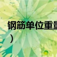 钢筋单位重量表（关于钢筋单位重量表的介绍）
