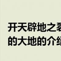 开天辟地之裂变的大地（关于开天辟地之裂变的大地的介绍）