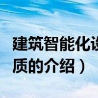 建筑智能化设计资质（关于建筑智能化设计资质的介绍）