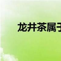 龙井茶属于（关于龙井茶属于的介绍）