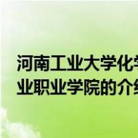 河南工业大学化学工业职业学院（关于河南工业大学化学工业职业学院的介绍）