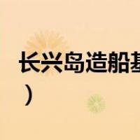 长兴岛造船基地（关于长兴岛造船基地的介绍）