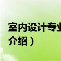 室内设计专业介绍（关于室内设计专业介绍的介绍）