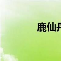鹿仙丹（关于鹿仙丹的介绍）