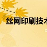 丝网印刷技术（关于丝网印刷技术的介绍）