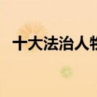 十大法治人物（关于十大法治人物的介绍）