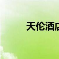 天伦酒店（关于天伦酒店的介绍）