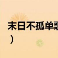 末日不孤单歌词（关于末日不孤单歌词的介绍）