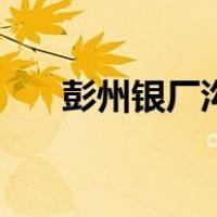 彭州银厂沟（关于彭州银厂沟的介绍）