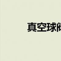 真空球阀（关于真空球阀的介绍）