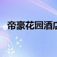帝豪花园酒店（关于帝豪花园酒店的介绍）