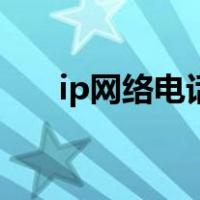ip网络电话（关于ip网络电话的介绍）