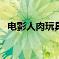 电影人肉玩具（关于电影人肉玩具的介绍）