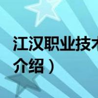 江汉职业技术学院（关于江汉职业技术学院的介绍）