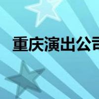 重庆演出公司（关于重庆演出公司的介绍）