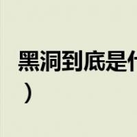 黑洞到底是什么（关于黑洞到底是什么的介绍）