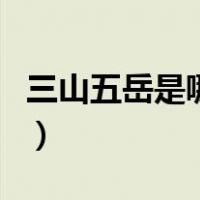 三山五岳是哪些（关于三山五岳是哪些的介绍）