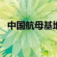 中国航母基地（关于中国航母基地的介绍）