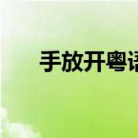 手放开粤语（关于手放开粤语的介绍）