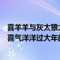 喜羊羊与灰太狼之喜气洋洋过大年（关于喜羊羊与灰太狼之喜气洋洋过大年的介绍）