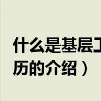 什么是基层工作经历（关于什么是基层工作经历的介绍）