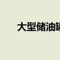 大型储油罐（关于大型储油罐的介绍）