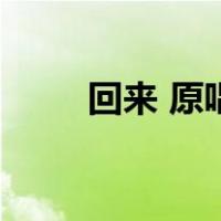 回来 原唱（关于回来 原唱的介绍）