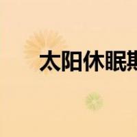 太阳休眠期（关于太阳休眠期的介绍）