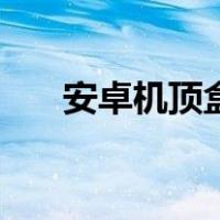 安卓机顶盒（关于安卓机顶盒的介绍）